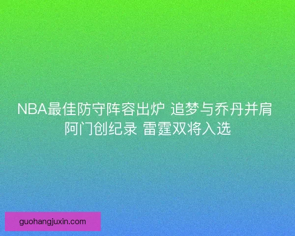 NBA最佳防守阵容出炉 追梦与乔丹并肩 阿门创纪录 雷霆双将入选